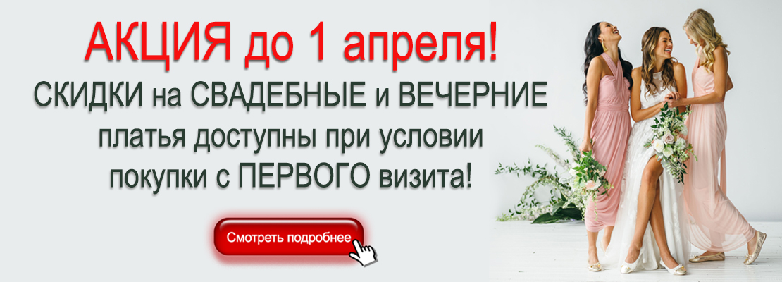 Акция до 1 апреля - скидки на свадебные и вечерние платья при условии покупки с первого визита!