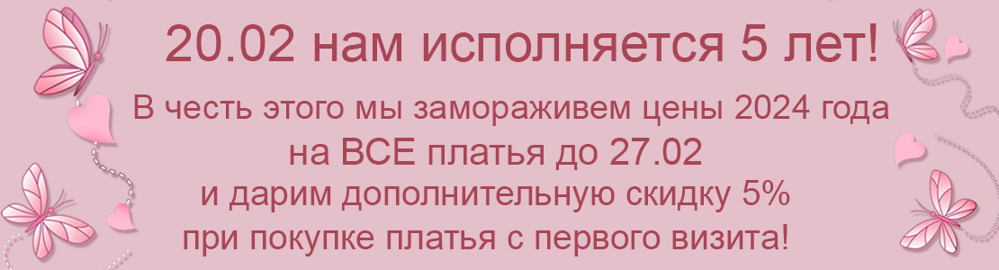 20 февраля нам исполняется 5 лет! В честь этого мы замораживаем цены 2024 года на все платья до 27 февраля и дарим дополнительную скидку 5% при покупке платья с первого визита!